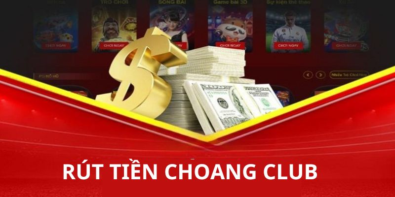 Hướng dẫn anh em cách thức rút tiền Choangclub dễ thực hiện nhất